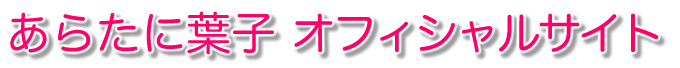 あらたに葉子オフィシャルサイト