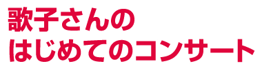歌子さんのはじめてのコンサート